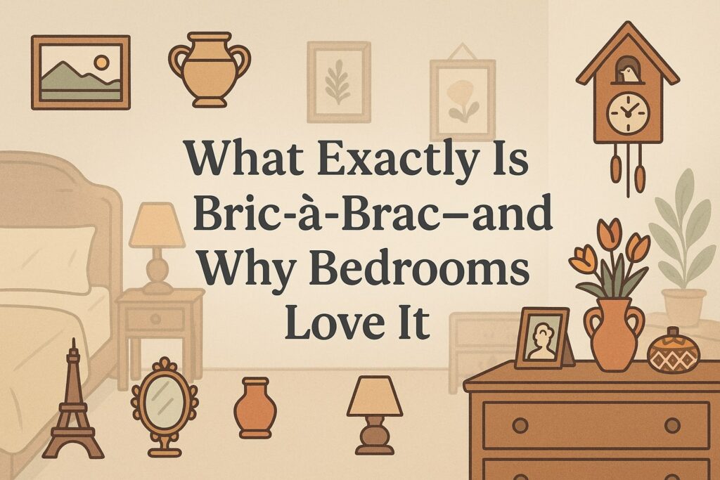 What Exactly Is Bric-à-Brac—and Why Bedrooms Love It